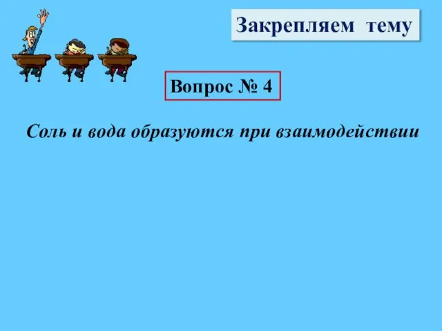 Закрепляем тему Вопрос № 4 Соль и вода образуются при взаимодействии