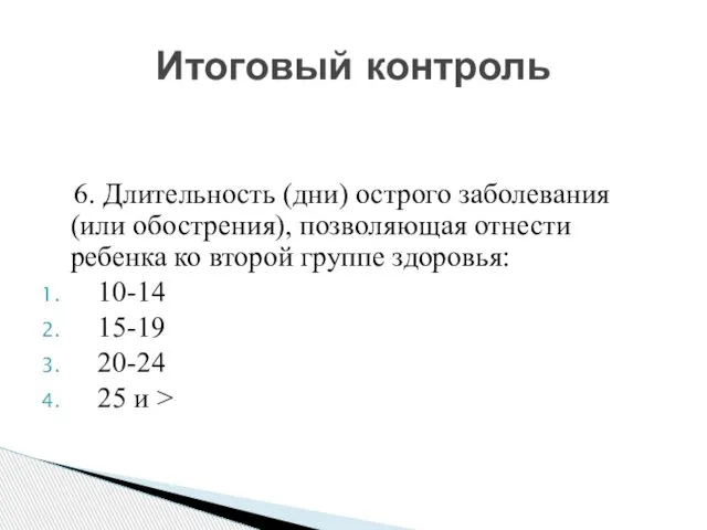 6. Длительность (дни) острого заболевания (или обострения), позволяющая отнести ребенка ко