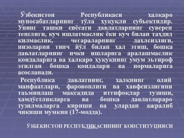 Ўзбекистон Республикаси халқаро муносабатларнинг тўла ҳуқуқли субъектидир. Унинг ташқи сиёсати давлатларнинг