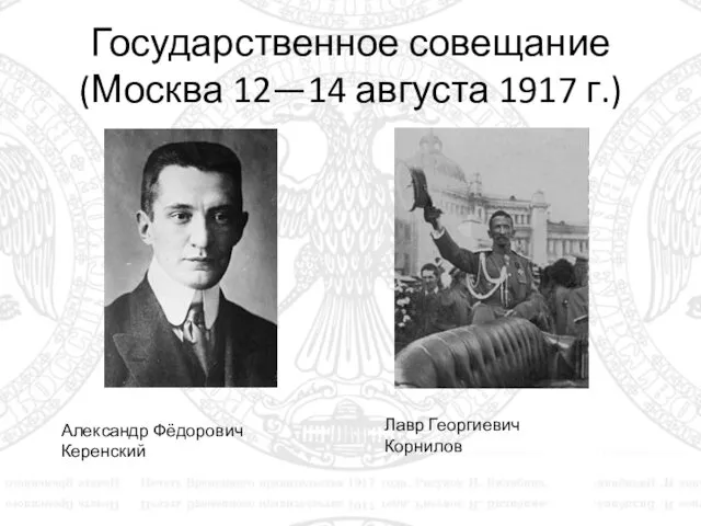 Государственное совещание (Москва 12—14 августа 1917 г.) Александр Фёдорович Керенский Лавр Георгиевич Корнилов