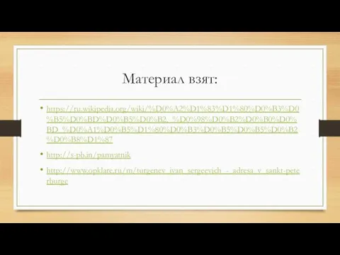 Материал взят: https://ru.wikipedia.org/wiki/%D0%A2%D1%83%D1%80%D0%B3%D0%B5%D0%BD%D0%B5%D0%B2,_%D0%98%D0%B2%D0%B0%D0%BD_%D0%A1%D0%B5%D1%80%D0%B3%D0%B5%D0%B5%D0%B2%D0%B8%D1%87 http://s-pb.in/pamyatnik http://www.opklare.ru/m/turgenev_ivan_sergeevich_-_adresa_v_sankt-peterburge