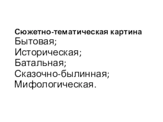 Сюжетно-тематическая картина Бытовая; Историческая; Батальная; Сказочно-былинная; Мифологическая.