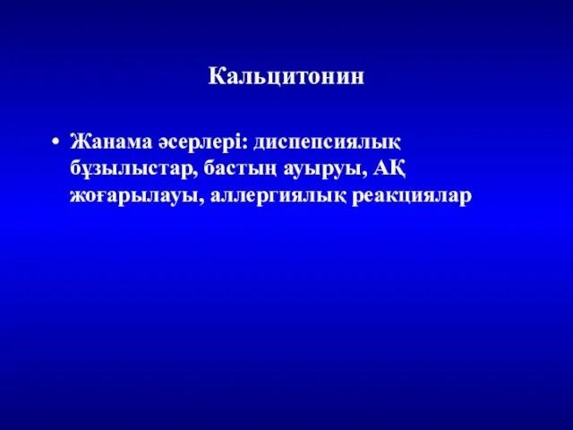 Кальцитонин Жанама әсерлері: диспепсиялық бұзылыстар, бастың ауыруы, АҚ жоғарылауы, аллергиялық реакциялар