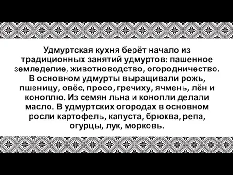 Удмуртская кухня берёт начало из традиционных занятий удмуртов: пашенное земледелие, животноводство,