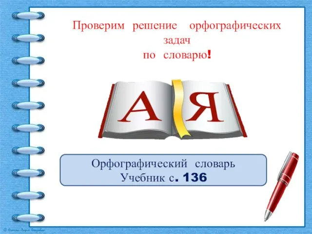 Проверим решение орфографических задач по словарю! Орфографический словарь Учебник с. 136