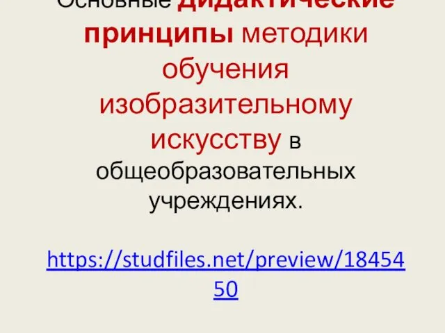 Основные дидактические принципы методики обучения изобразительному искусству в общеобразовательных учреждениях. https://studfiles.net/preview/1845450