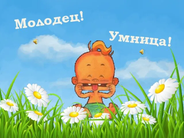 Молодец! Умница!