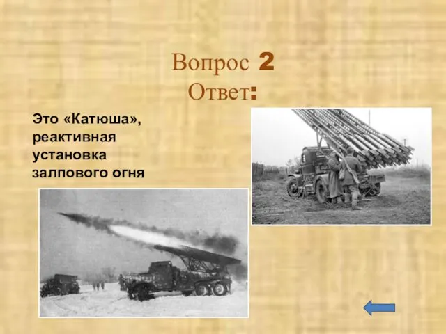 Вопрос 2 Ответ: Это «Катюша», реактивная установка залпового огня