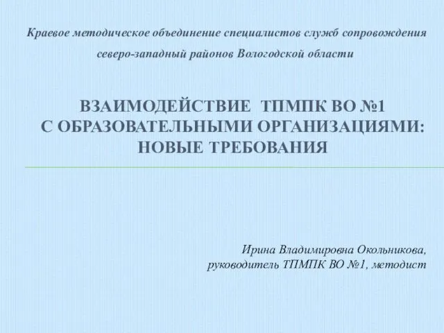 ВЗАИМОДЕЙСТВИЕ ТПМПК ВО №1 С ОБРАЗОВАТЕЛЬНЫМИ ОРГАНИЗАЦИЯМИ: НОВЫЕ ТРЕБОВАНИЯ Краевое методическое