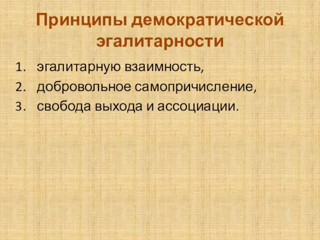 Принципы демократической эгалитарности эгалитарную взаимность, добровольное самопричисление, свобода выхода и ассоциации.