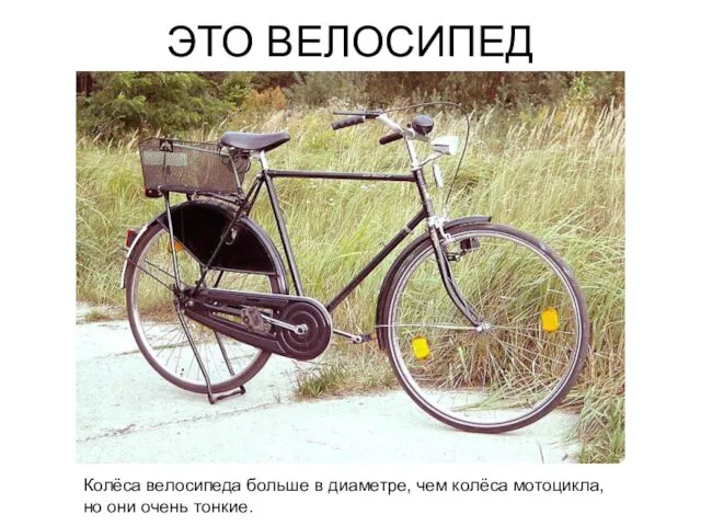 ЭТО ВЕЛОСИПЕД Колёса велосипеда больше в диаметре, чем колёса мотоцикла, но они очень тонкие.