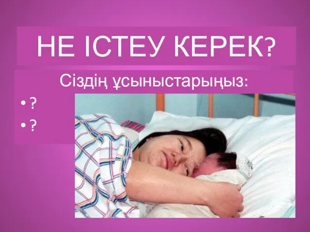 НЕ ІСТЕУ КЕРЕК? Сіздің ұсыныстарыңыз: ? ?