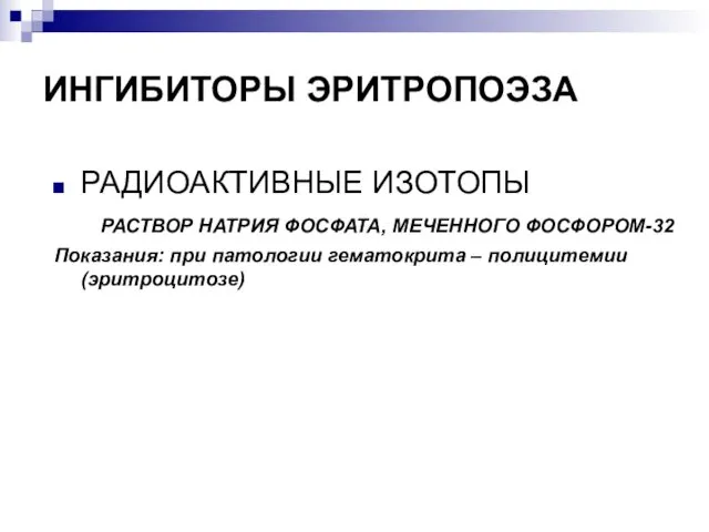 ИНГИБИТОРЫ ЭРИТРОПОЭЗА РАДИОАКТИВНЫЕ ИЗОТОПЫ РАСТВОР НАТРИЯ ФОСФАТА, МЕЧЕННОГО ФОСФОРОМ-32 Показания: при патологии гематокрита – полицитемии (эритроцитозе)