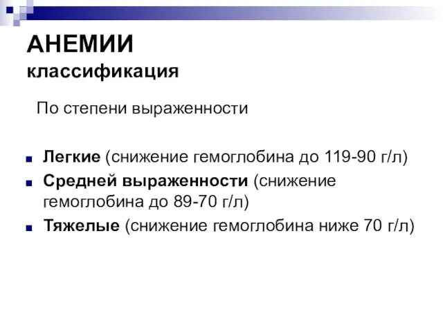 АНЕМИИ классификация По степени выраженности Легкие (снижение гемоглобина до 119-90 г/л)