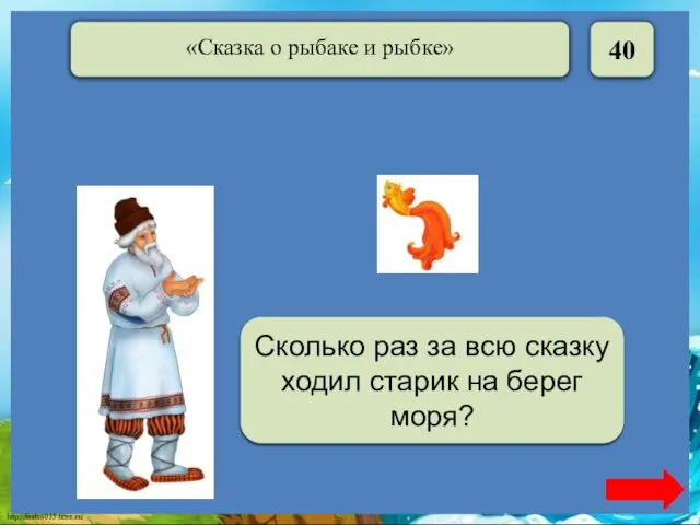 40 Шесть Сколько раз за всю сказку ходил старик на берег моря?