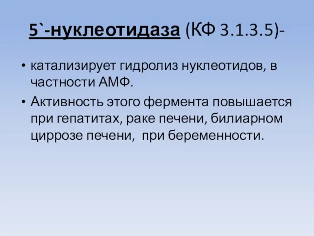 5`-нуклеотидаза (КФ 3.1.3.5)- катализирует гидролиз нуклеотидов, в частности АМФ. Активность этого