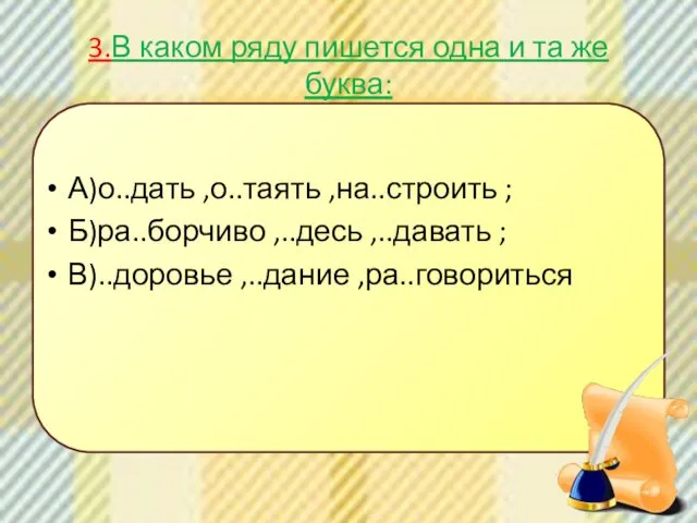 3.В каком ряду пишется одна и та же буква: А)о..дать ,о..таять