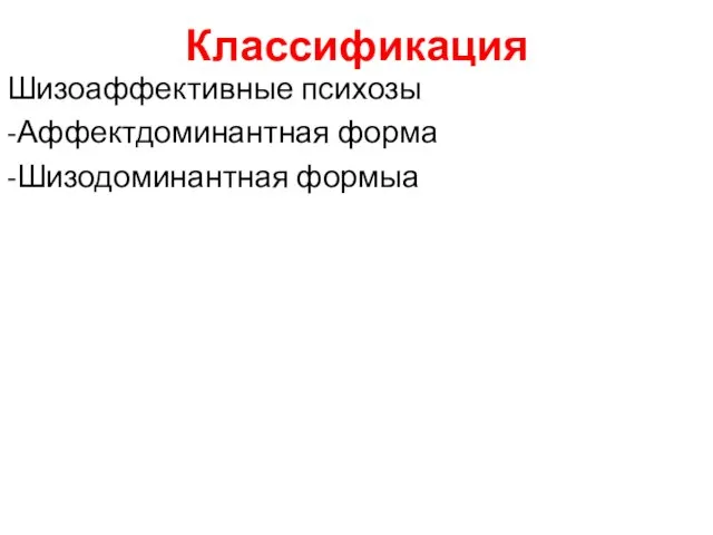 Классификация Шизоаффективные психозы -Аффектдоминантная форма -Шизодоминантная формыа