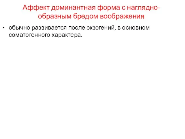 Аффект доминантная форма с наглядно-образным бредом воображения обычно развивается после экзогений, в основном соматогенного характера.