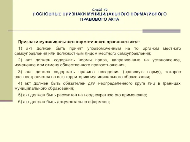 Слайд 42 ПОСНОВНЫЕ ПРИЗНАКИ МУНИЦИПАЛЬНОГО НОРМАТИВНОГО ПРАВОВОГО АКТА Признаки муниципального нормативного