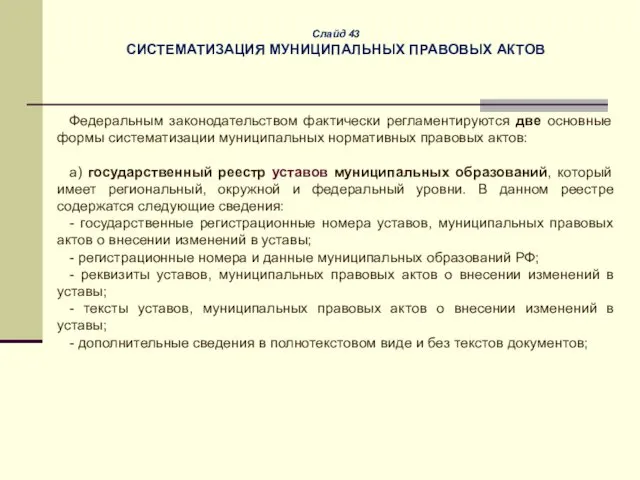 Слайд 43 СИСТЕМАТИЗАЦИЯ МУНИЦИПАЛЬНЫХ ПРАВОВЫХ АКТОВ Федеральным законодательством фактически регламентируются две