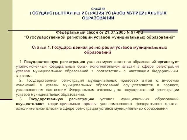 Слайд 48 ГОСУДАРСТВЕННАЯ РЕГИСТРАЦИЯ УСТАВОВ МУНИЦИПАЛЬНЫХ ОБРАЗОВАНИЙ Федеральный закон от 21.07.2005