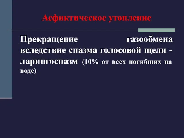 Асфиктическое утопление Прекращение газообмена вследствие спазма голосовой щели - ларингоспазм (10% от всех погибших на воде)