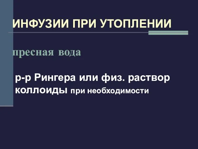 ИНФУЗИИ ПРИ УТОПЛЕНИИ пресная вода р-р Рингера или физ. раствор коллоиды при необходимости