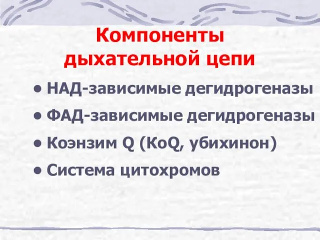 Компоненты дыхательной цепи НАД-зависимые дегидрогеназы ФАД-зависимые дегидрогеназы Коэнзим Q (КоQ, убихинон) Система цитохромов