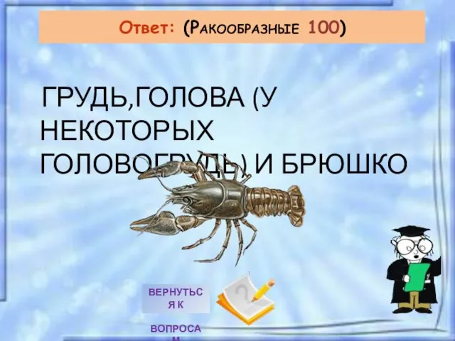 ГРУДЬ,ГОЛОВА (У НЕКОТОРЫХ ГОЛОВОГРУДЬ) И БРЮШКО Ответ: (РАКООБРАЗНЫЕ 100)