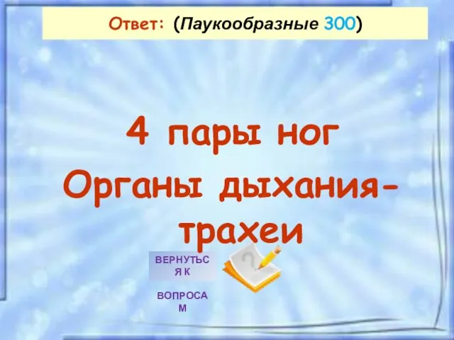 Ответ: (Паукообразные 300) 4 пары ног Органы дыхания-трахеи