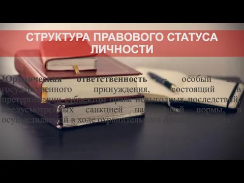 СТРУКТУРА ПРАВОВОГО СТАТУСА ЛИЧНОСТИ Юридическая ответственность – особый вид государственного принуждения,