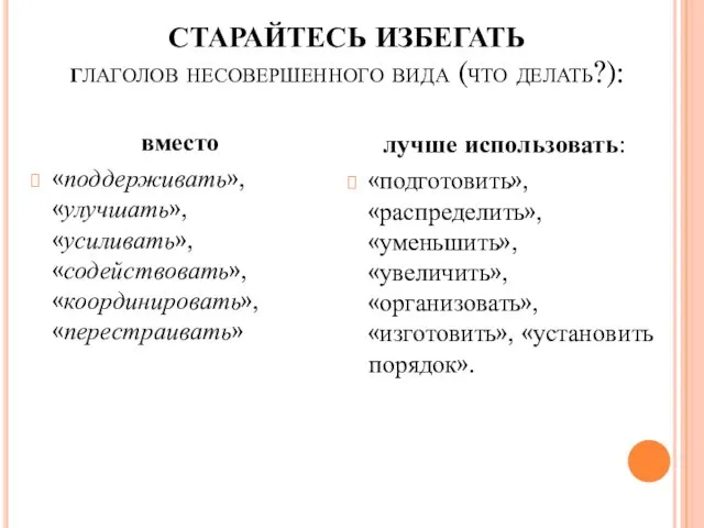 СТАРАЙТЕСЬ ИЗБЕГАТЬ глаголов несовершенного вида (что делать?): вместо «поддерживать», «улучшать», «усиливать»,