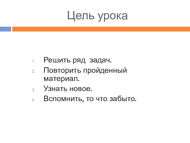 Цель урока Решить ряд задач. Повторить пройденный материал. Узнать новое. Вспомнить, то что забыто.