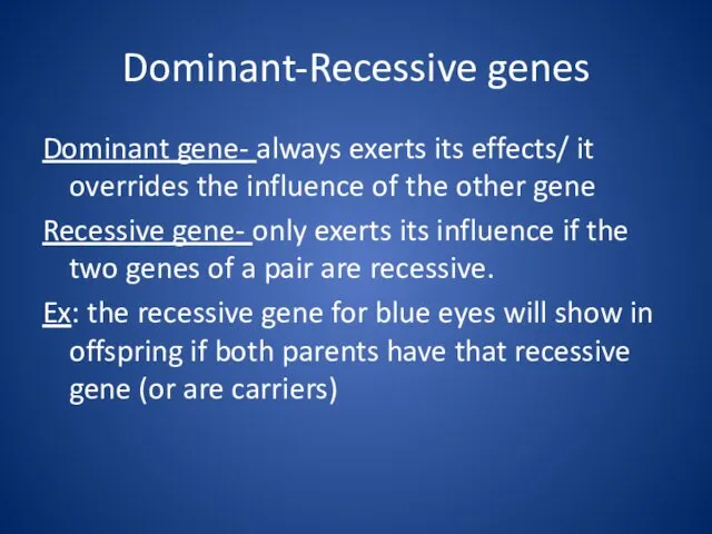 Dominant-Recessive genes Dominant gene- always exerts its effects/ it overrides the