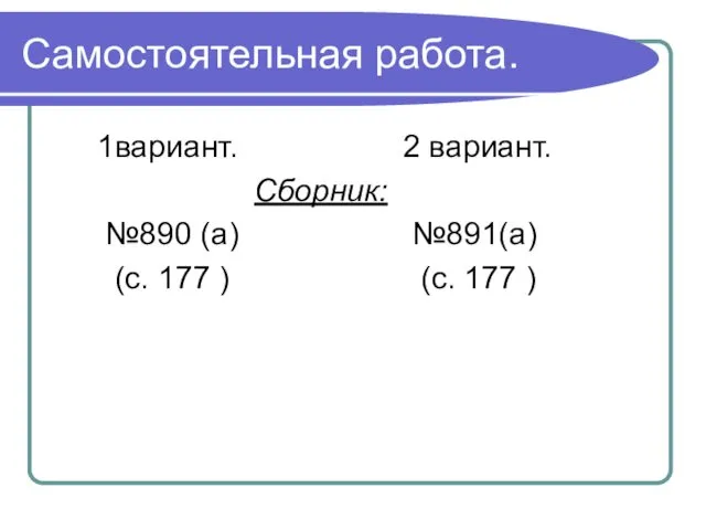 Самостоятельная работа. 1вариант. 2 вариант. Сборник: №890 (а) №891(а) (с. 177 ) (с. 177 )