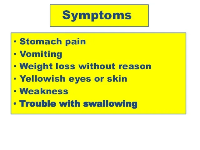 Symptoms Stomach pain Vomiting Weight loss without reason Yellowish eyes or skin Weakness Trouble with swallowing