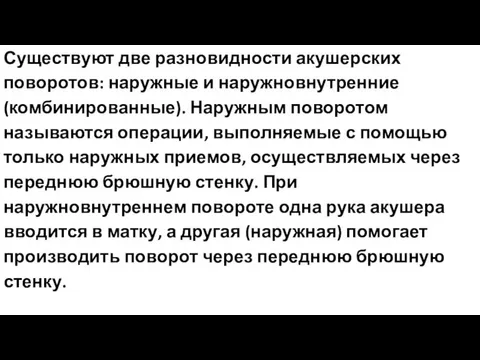 Существуют две разновидности акушерских поворотов: наружные и наружновнутренние (комбинированные). Наружным поворотом