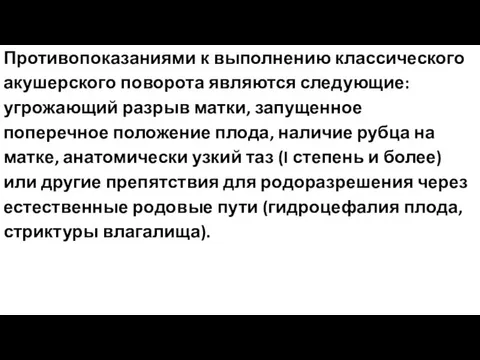 Противопоказаниями к выполнению классического акушерского поворота являются следующие: угрожающий разрыв матки,