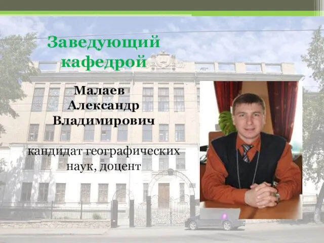 Заведующий кафедрой Малаев Александр Владимирович кандидат географических наук, доцент