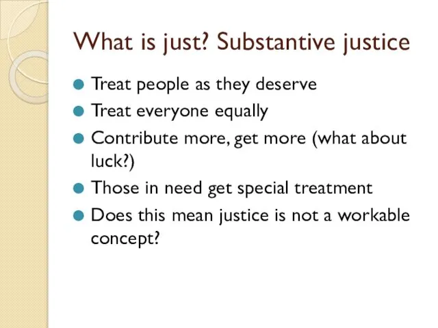 What is just? Substantive justice Treat people as they deserve Treat