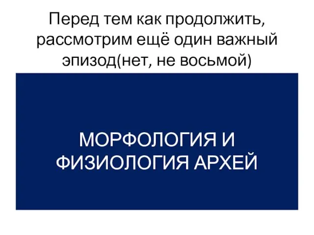 Перед тем как продолжить, рассмотрим ещё один важный эпизод(нет, не восьмой) МОРФОЛОГИЯ И ФИЗИОЛОГИЯ АРХЕЙ