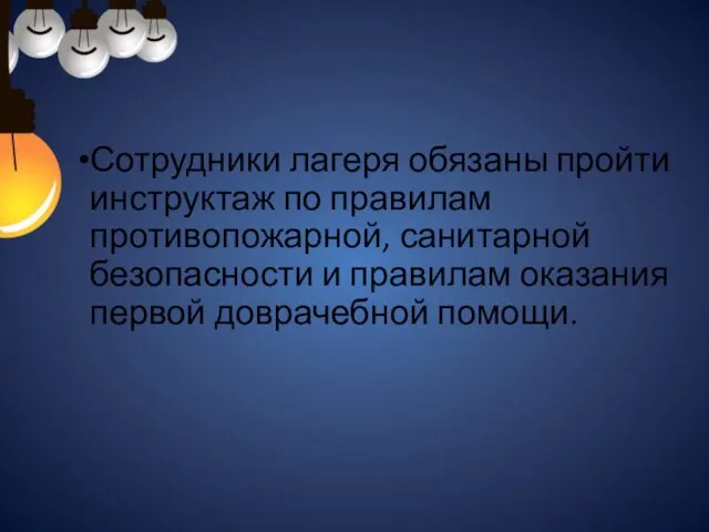 Сотрудники лагеря обязаны пройти инструктаж по правилам противопожарной, санитарной безопасности и правилам оказания первой доврачебной помощи.