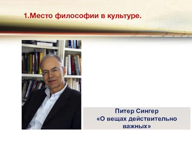 1.Место философии в культуре. Питер Сингер «О вещах действительно важных»