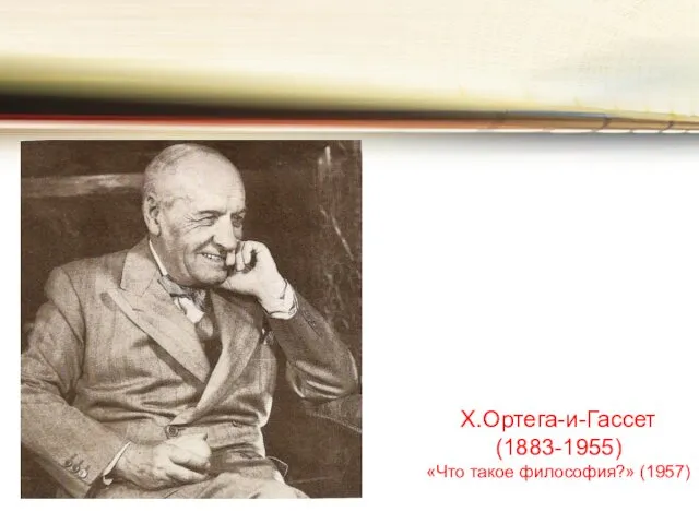 Х.Ортега-и-Гассет (1883-1955) «Что такое философия?» (1957)