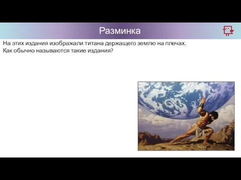 Разминка На этих издания изображали титана держащего землю на плечах. Как обычно называются такие издания?