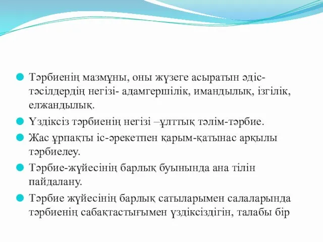 Тәрбиенің мазмұны, оны жүзеге асыратын әдіс-тәсілдердің негізі- адамгершілік, имандылық, ізгілік, елжандылық.