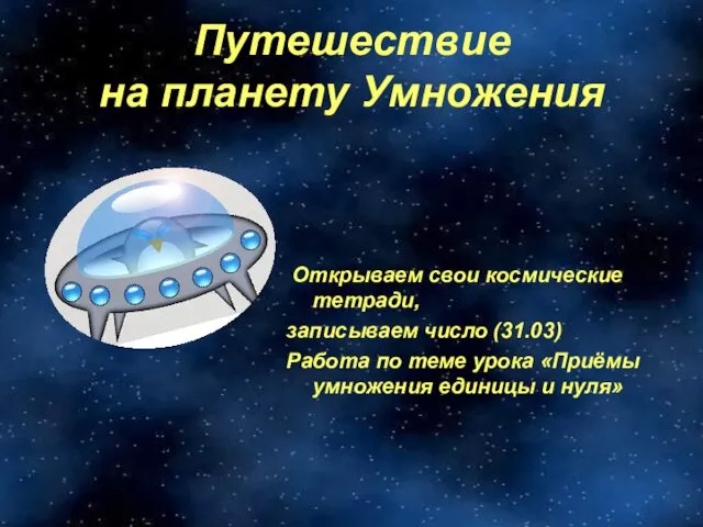 Путешествие на планету Умножения Открываем свои космические тетради, записываем число (31.03)