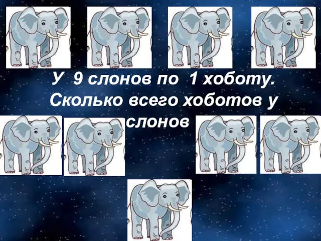 У 9 слонов по 1 хоботу. Сколько всего хоботов у слонов?