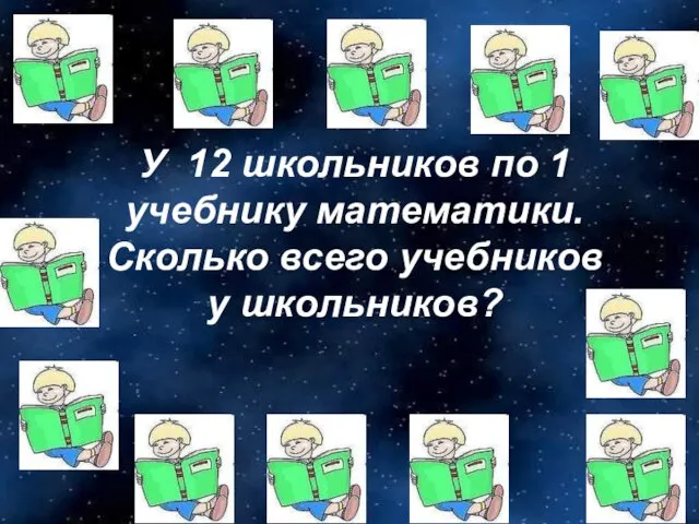 У 12 школьников по 1 учебнику математики. Сколько всего учебников у школьников?